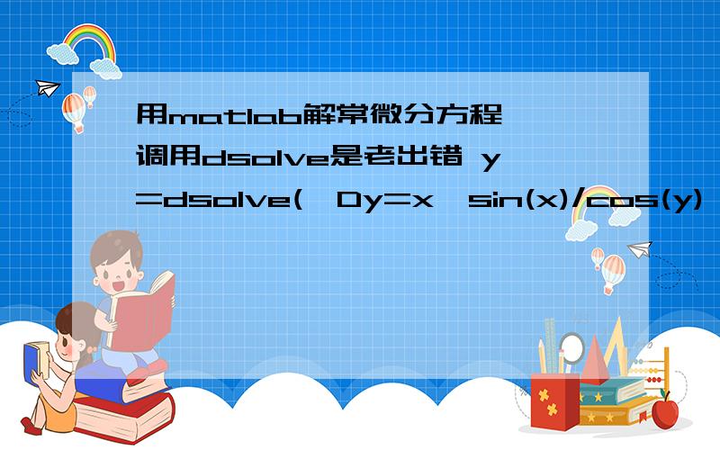 用matlab解常微分方程,调用dsolve是老出错 y=dsolve('Dy=x*sin(x)/cos(y)','x')错误如下：Error using ==> putenvmaplevalue truncatedError in ==> mapleinit at 41putenvmaple('maple',base);Error in ==> maple at 113[result,status] = maplemex(