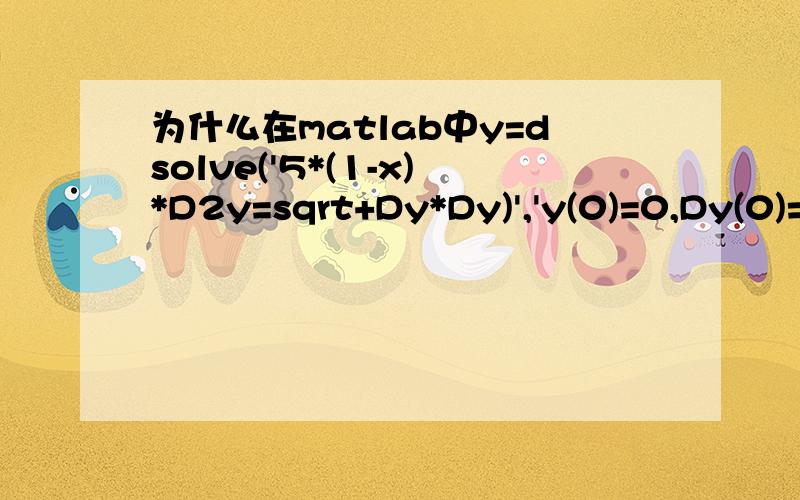 为什么在matlab中y=dsolve('5*(1-x)*D2y=sqrt+Dy*Dy)','y(0)=0,Dy(0)=0','x')的输出结果不对.我输出的结果为：y=Int(sinh(-1/5*log(-1+_z1)+1/5*i*pi),_z1 = 0 ..x)和给出的答案差太远.错哪了