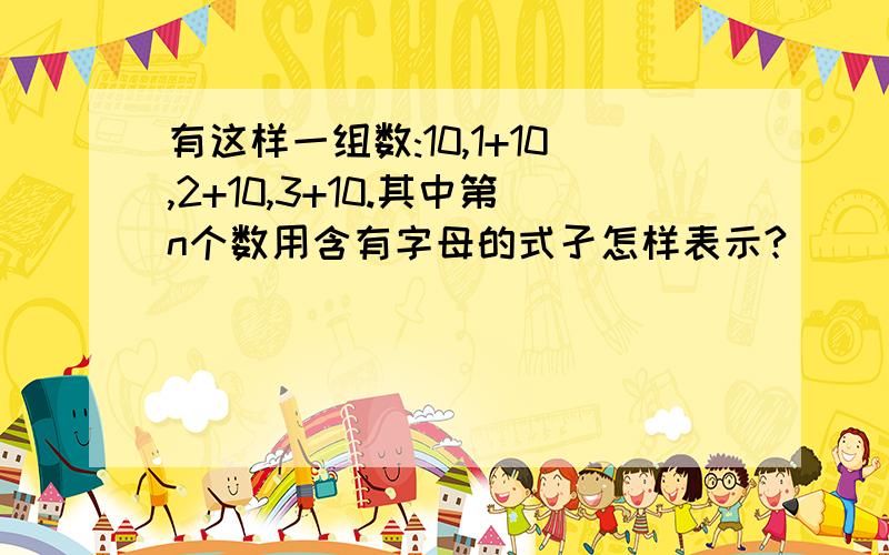 有这样一组数:10,1+10,2+10,3+10.其中第n个数用含有字母的式孑怎样表示?