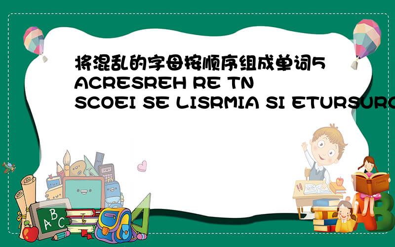 将混乱的字母按顺序组成单词5ACRESREH RE TNSCOEI SE LISRMIA SI ETURSURCT ST NAYESAL AN IEENFD DE NMYOECO EC IETETSMA ES TOACRF FA UNNFICOT FU NCIATDEI IN VLVEION IN ALEGL LE MOETHD ME RPODIE PE PRCEOED PR SASESS AS LELAIBAVA AV TSSCINO CO