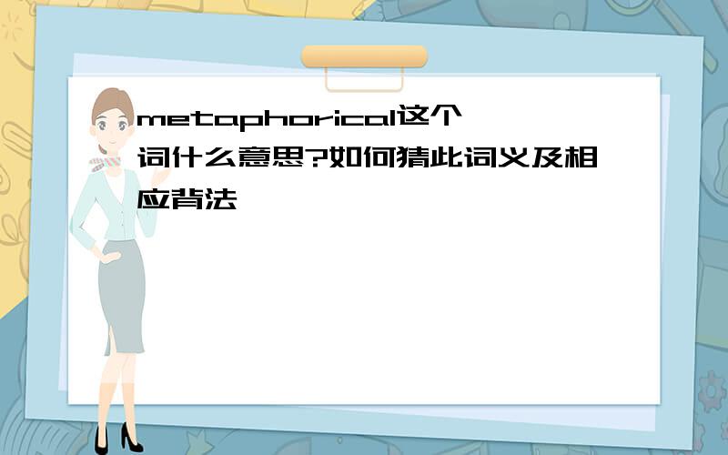 metaphorical这个词什么意思?如何猜此词义及相应背法