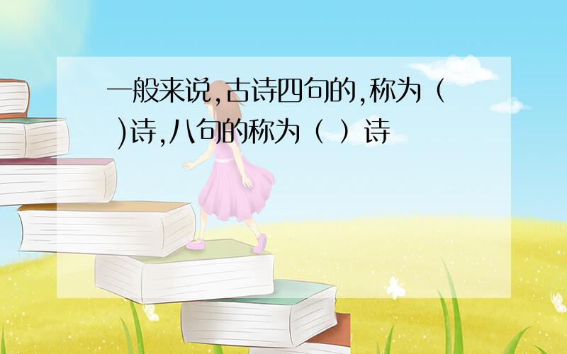 一般来说,古诗四句的,称为（ )诗,八句的称为（ ）诗