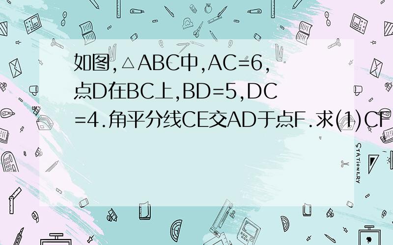 如图,△ABC中,AC=6,点D在BC上,BD=5,DC=4.角平分线CE交AD于点F.求(1)CF:FE的值（2）△ACF与△BEC的周长（3）△AEC与△FDC的面积比