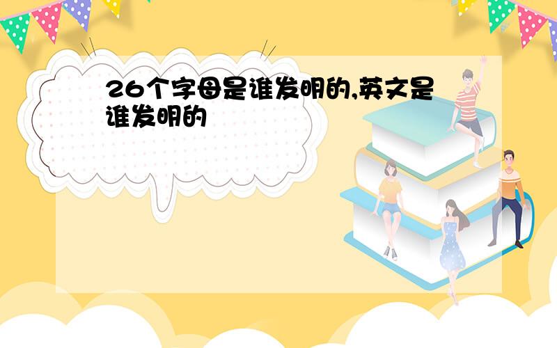 26个字母是谁发明的,英文是谁发明的