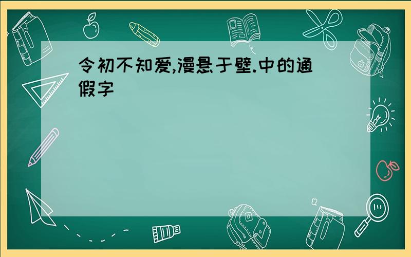 令初不知爱,漫悬于壁.中的通假字