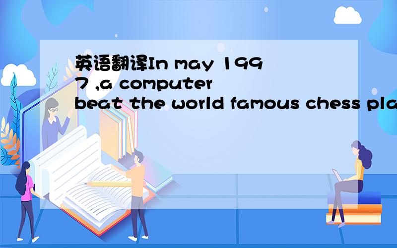 英语翻译In may 1997 ,a computer beat the world famous chess player for the first time.IBM's supercomputer ,called Deep Blue ,beat Gary Kasparou,the great chess player from Russia in New York .This was the first time a supercomputer had ever beate