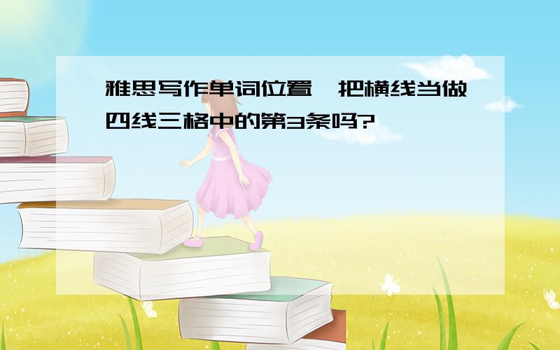 雅思写作单词位置,把横线当做四线三格中的第3条吗?