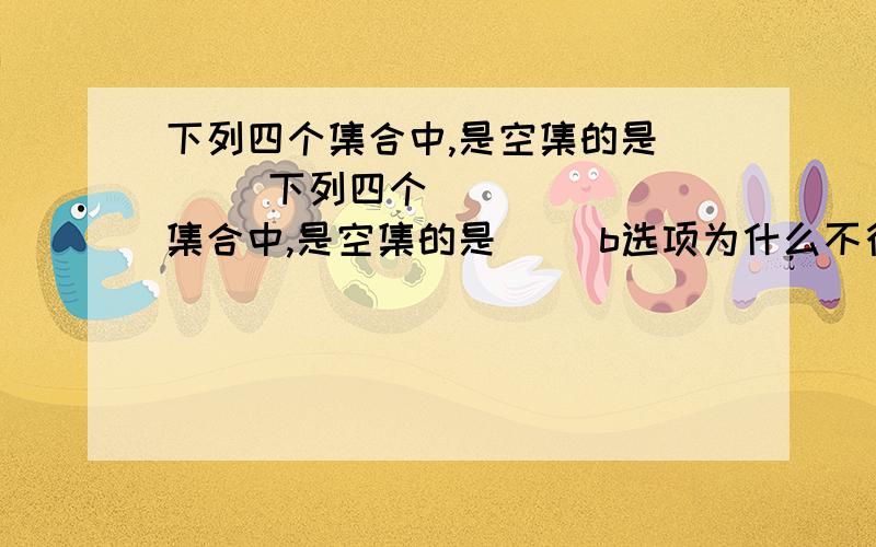 下列四个集合中,是空集的是( )下列四个集合中,是空集的是( )b选项为什么不行 A.{x|x+3=3}B.{(x,y)| y2=-x2,x、y∈R}C.{x|x2≤0}D.{x|x2-x+1=0}