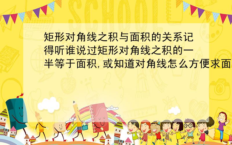 矩形对角线之积与面积的关系记得听谁说过矩形对角线之积的一半等于面积,或知道对角线怎么方便求面积