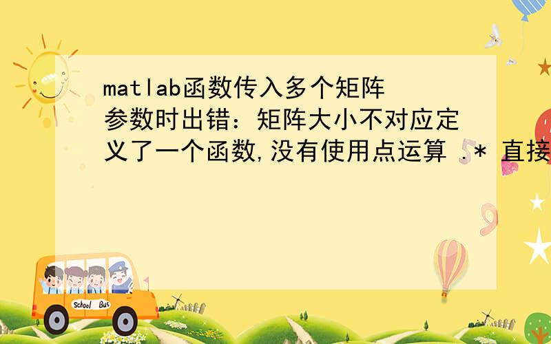 matlab函数传入多个矩阵参数时出错：矩阵大小不对应定义了一个函数,没有使用点运算 .* 直接当成单数参数运算function result=func(a,b,c)result=a*b*c;end现在我想让a和b都变成变量矩阵比如a=0:1:100r=fun