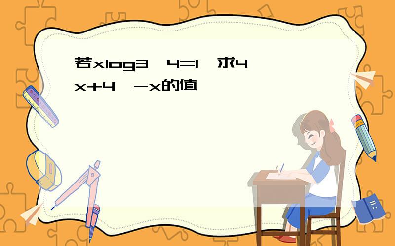 若xlog3^4=1,求4^x+4^-x的值