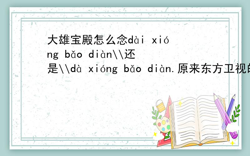 大雄宝殿怎么念dài xióng bǎo diàn\\还是\\dà xióng bǎo diàn.原来东方卫视的王自建在电视上说过,念dài 但是怎么解释呢,为什么念dài