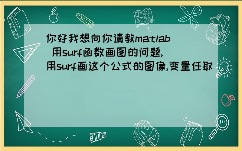 你好我想向你请教matlab 用surf函数画图的问题,用surf画这个公式的图像,变量任取