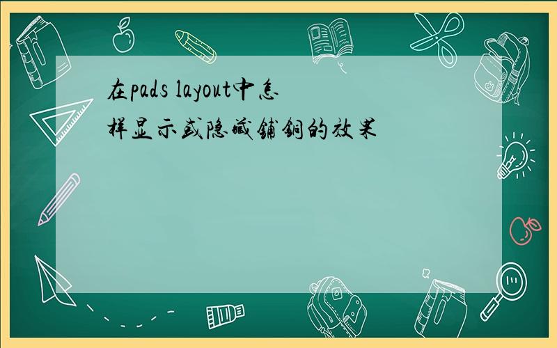 在pads layout中怎样显示或隐藏铺铜的效果