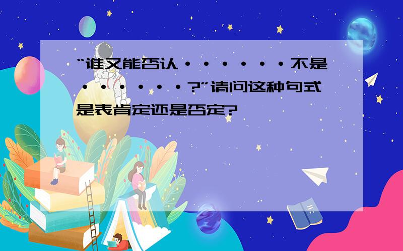 “谁又能否认······不是······?”请问这种句式是表肯定还是否定?