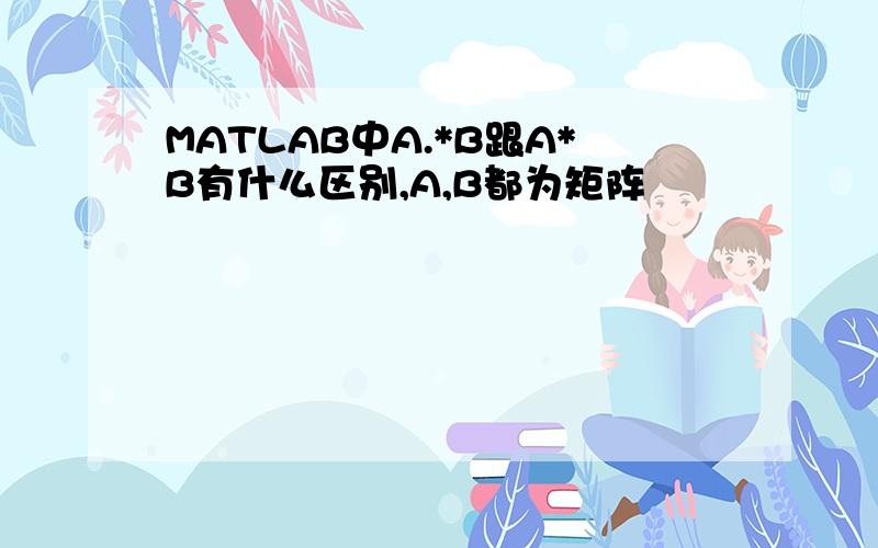 MATLAB中A.*B跟A*B有什么区别,A,B都为矩阵