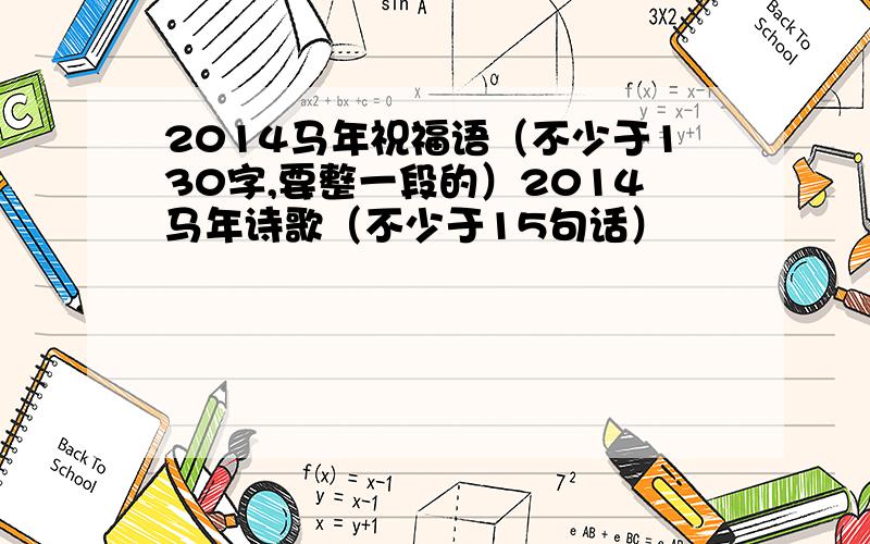 2014马年祝福语（不少于130字,要整一段的）2014马年诗歌（不少于15句话）