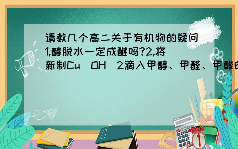 请教几个高二关于有机物的疑问1,醇脱水一定成醚吗?2,将新制Cu（OH）2滴入甲醇、甲醛、甲酸的现象分别是：互溶、互溶、溶液变蓝色?3,既然油脂是混合物,那么它就不是化合物,但为什么还说