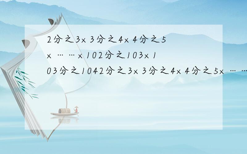 2分之3×3分之4×4分之5×……×102分之103×103分之1042分之3×3分之4×4分之5×……×102分之103×103分之104!等于多少.