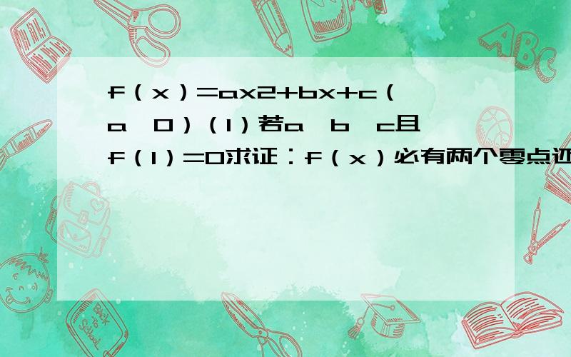 f（x）=ax2+bx+c（a≠0）（1）若a＞b＞c且f（1）=0求证：f（x）必有两个零点还有两题；（2）若对x1x2属于R且x1小于x2,f（x1）不等于f（x2）方程f（x）=1/2（fx1+fx2）有两个不等实根求证：必有一实