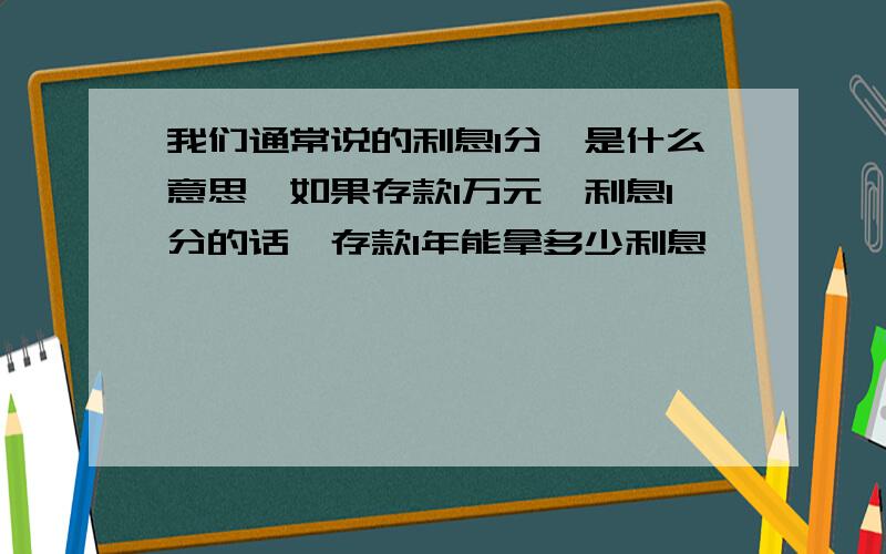 我们通常说的利息1分,是什么意思,如果存款1万元,利息1分的话,存款1年能拿多少利息