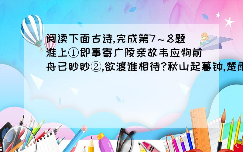 阅读下面古诗,完成第7～8题淮上①即事寄广陵亲故韦应物前舟已眇眇②,欲渡谁相待?秋山起暮钟,楚雨连沧海.风波离思满,宿昔容鬓改.独鸟下东南,广陵③何处在?【注释】①淮上：今淮阴.②眇