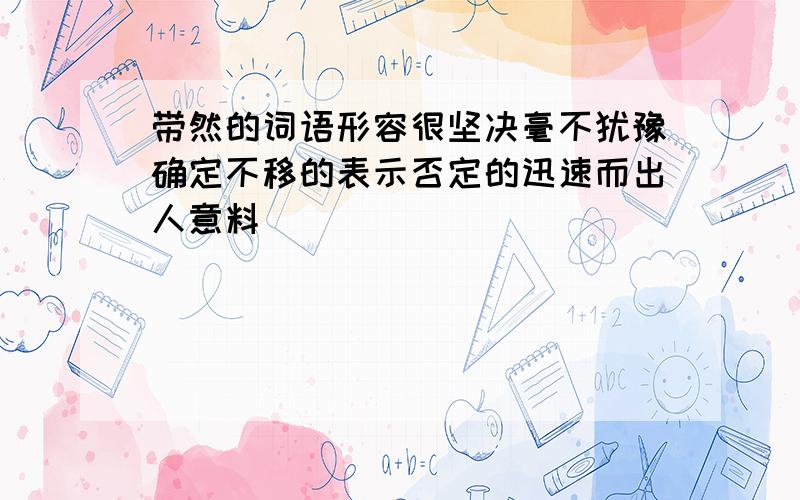 带然的词语形容很坚决毫不犹豫确定不移的表示否定的迅速而出人意料