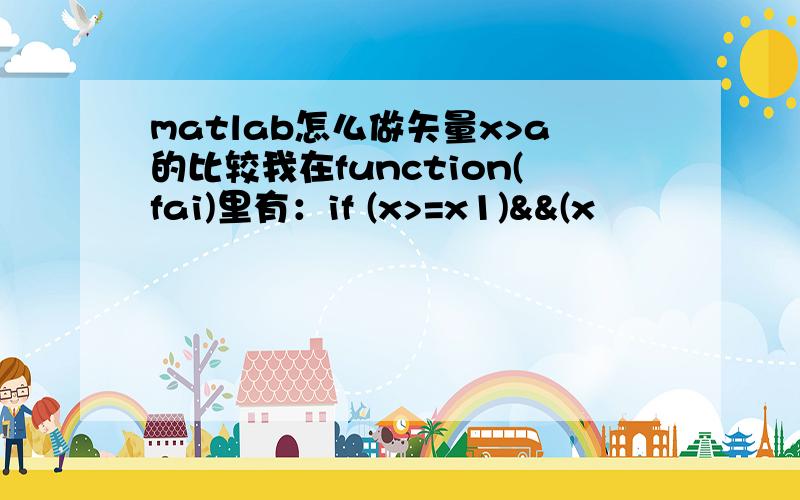 matlab怎么做矢量x>a的比较我在function(fai)里有：if (x>=x1)&&(x