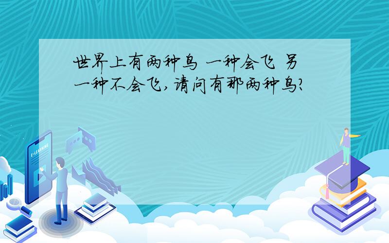 世界上有两种鸟 一种会飞 另一种不会飞,请问有那两种鸟?