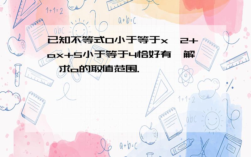 已知不等式0小于等于x^2+ax+5小于等于4恰好有一解,求a的取值范围.