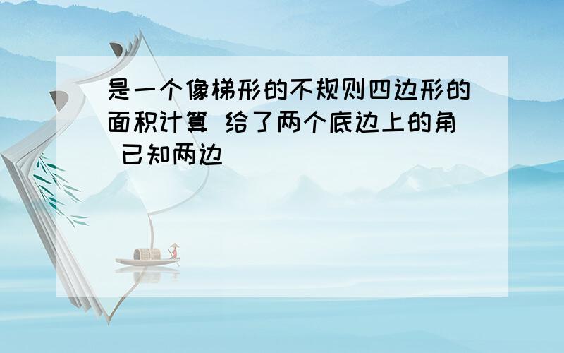 是一个像梯形的不规则四边形的面积计算 给了两个底边上的角 已知两边