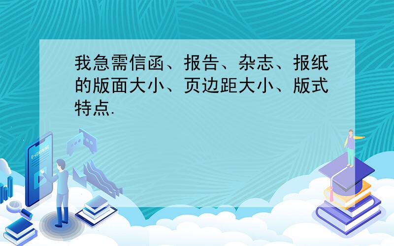 我急需信函、报告、杂志、报纸的版面大小、页边距大小、版式特点.