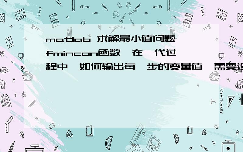 matlab 求解最小值问题fmincon函数,在迭代过程中,如何输出每一步的变量值,需要设置一些什么东西