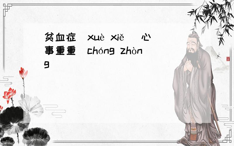 贫血症（xuè xiě） 心事重重（chóng zhòng）