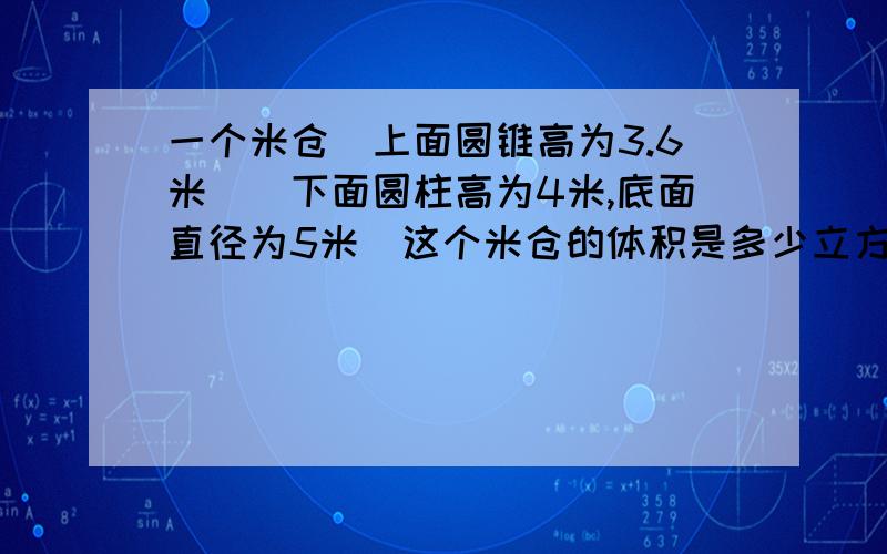 一个米仓(上面圆锥高为3.6米)(下面圆柱高为4米,底面直径为5米)这个米仓的体积是多少立方米?