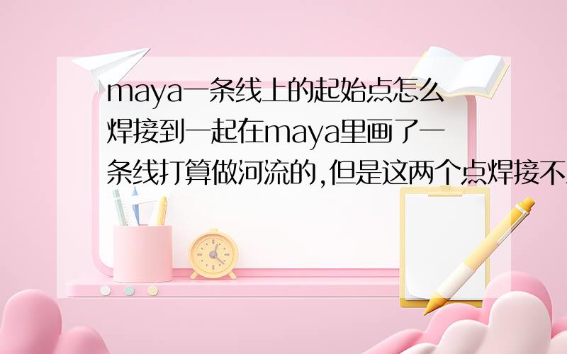 maya一条线上的起始点怎么焊接到一起在maya里画了一条线打算做河流的,但是这两个点焊接不上,