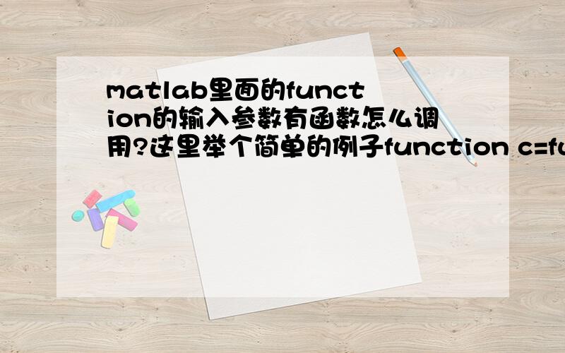 matlab里面的function的输入参数有函数怎么调用?这里举个简单的例子function c=fun(y,a,b)%%假设这个函数是求函数y在[a,b]区间的积分值.上面的函数怎么调用啊.我是这样调用的syms x;y=2^x;aa=fun(y,1,2);