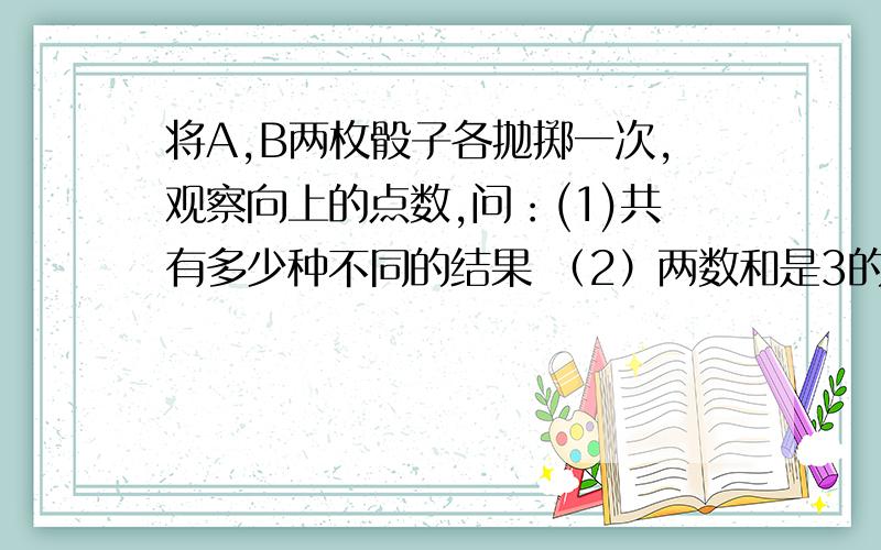 将A,B两枚骰子各抛掷一次,观察向上的点数,问：(1)共有多少种不同的结果 （2）两数和是3的倍数的结果有多少种? （3）两数之和是3的倍数的概率是多少?  请详解,谢谢