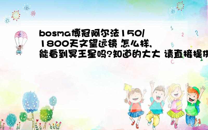 bosma博冠阿尔法150/1800天文望远镜 怎么样,能看到冥王星吗?知道的大大 请直接提供效果(比如:能看清太阳系的某个星球).