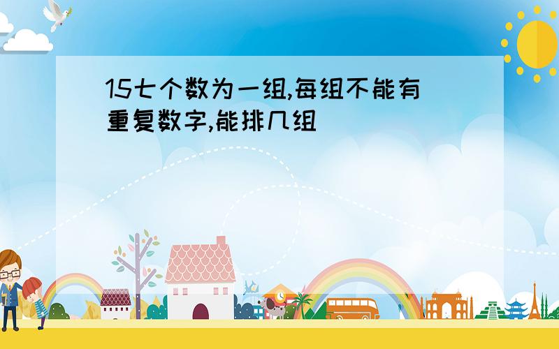 15七个数为一组,每组不能有重复数字,能排几组