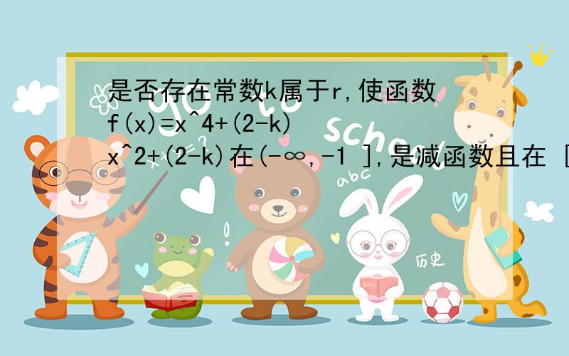 是否存在常数k属于r,使函数f(x)=x^4+(2-k)x^2+(2-k)在(-∞,-1 ],是减函数且在 [-1,0]上是增函数?