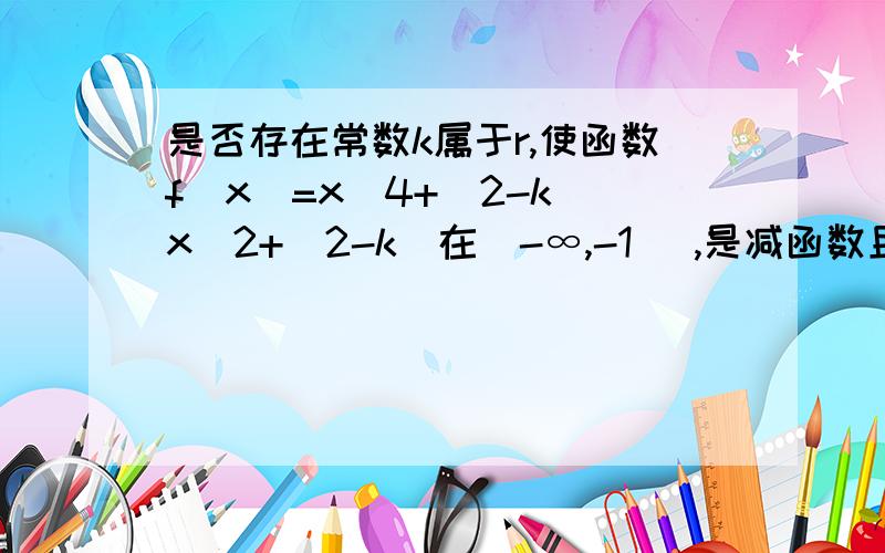 是否存在常数k属于r,使函数f(x)=x^4+(2-k)x^2+(2-k)在(-∞,-1 ],是减函数且在 [-1,0）上是增函数?看补充把X^2用t来替代,为什么问题等价于是否有k使y=t^2+(2-k)t+(2-k)在(0,1]上为减函数,在[1,正无穷）为增