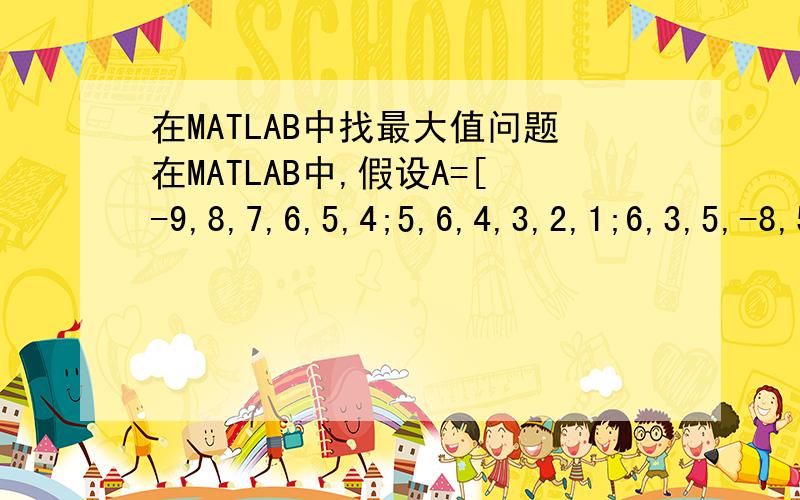 在MATLAB中找最大值问题在MATLAB中,假设A=[-9,8,7,6,5,4;5,6,4,3,2,1;6,3,5,-8,5,3]; 找出A矩阵中第一行负的最大值-9,第二行中正的最大值6,第三那行中负的最大值-8,并以矩阵的形式给出B=[-9;6;8];,