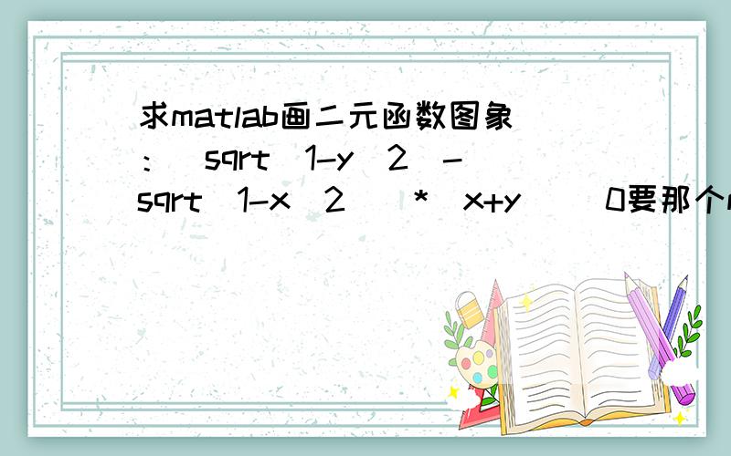 求matlab画二元函数图象：(sqrt(1-y^2)-sqrt(1-x^2))*(x+y) (0要那个matlab编码