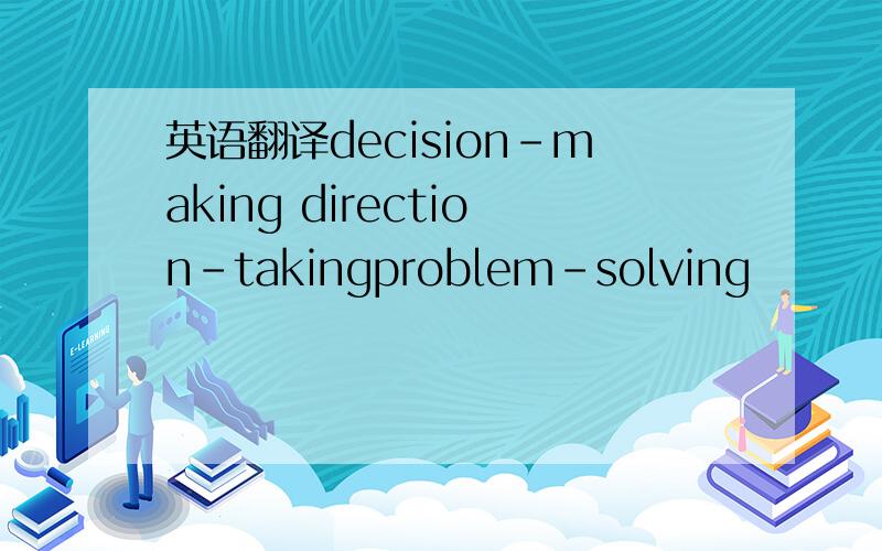 英语翻译decision-making direction-takingproblem-solving