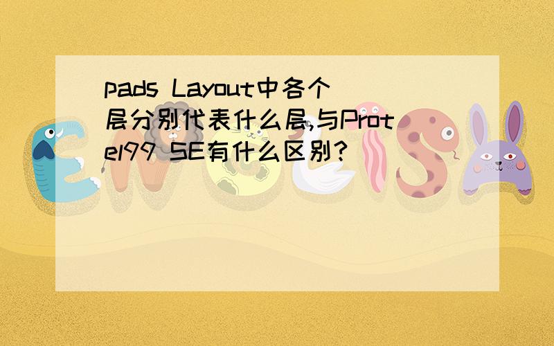 pads Layout中各个层分别代表什么层,与Protel99 SE有什么区别?