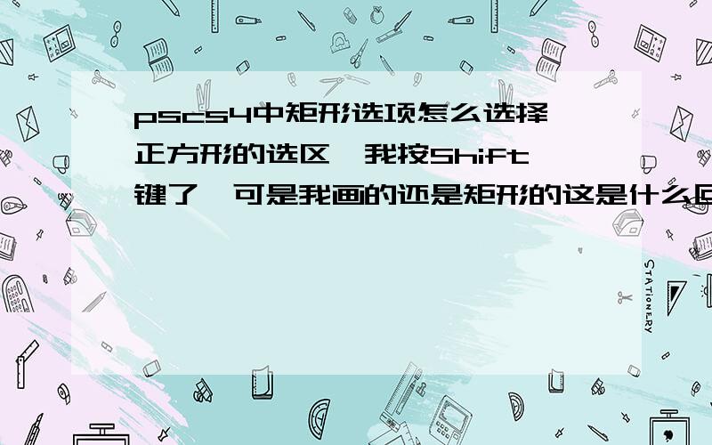 pscs4中矩形选项怎么选择正方形的选区,我按Shift键了,可是我画的还是矩形的这是什么回事?、