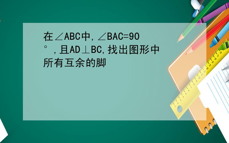 在∠ABC中,∠BAC=90°,且AD⊥BC,找出图形中所有互余的脚