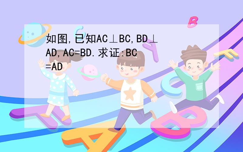 如图,已知AC⊥BC,BD⊥AD,AC=BD.求证:BC=AD