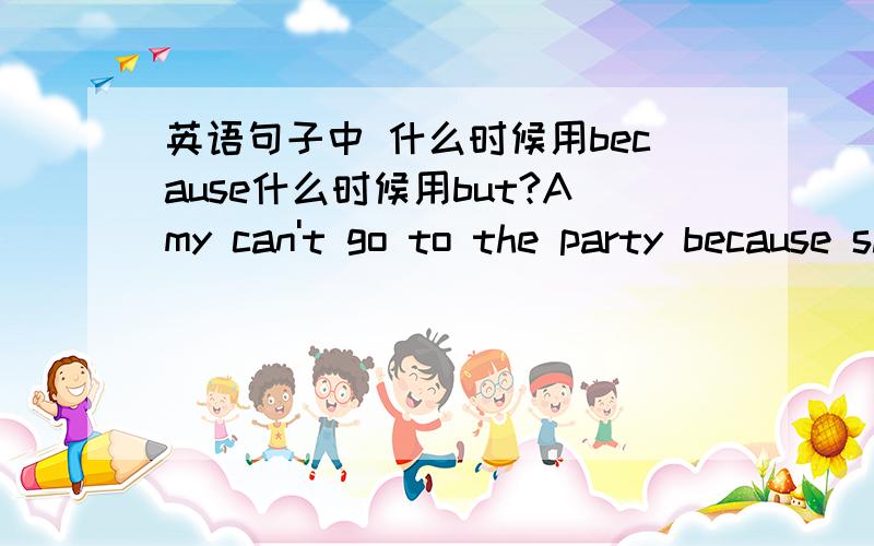 英语句子中 什么时候用because什么时候用but?Amy can't go to the party because she has to go to the guitar lesson.Can you come to the concert?I'm sorry.but ,I have to study for my English test.这两个句子一个用because 一个用but